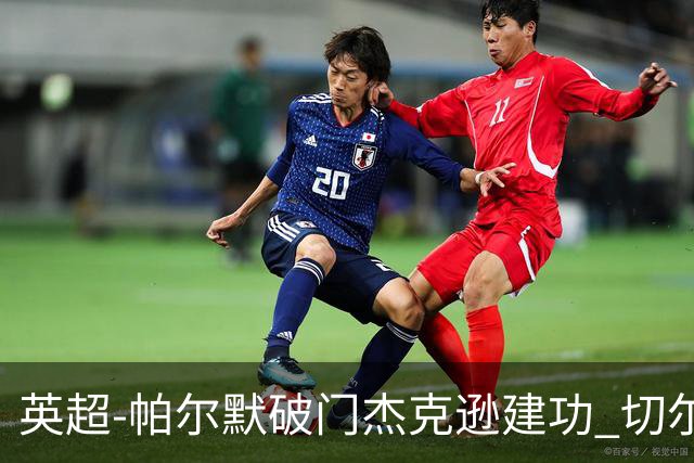 英超-帕尔默破门杰克逊建功 切尔西2-1纽卡斯尔