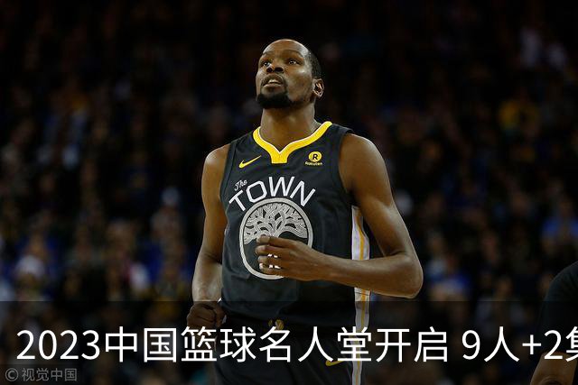 2023中国篮球名人堂开启 9人+2集体得到举荐
