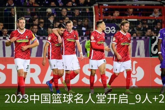 2023中国篮球名人堂开启 9人+2集体得到举荐